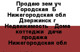 Продаю зем уч Городская 5Б - Нижегородская обл., Дзержинск г. Недвижимость » Дома, коттеджи, дачи продажа   . Нижегородская обл.